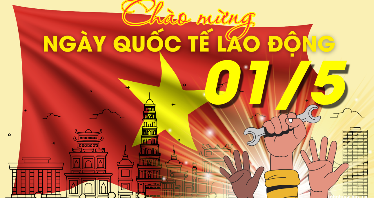 Ngày Quốc tế Lao động 1/5: Tôn vinh giá trị lao động và sáng tạo trong kỷ nguyên phát triển