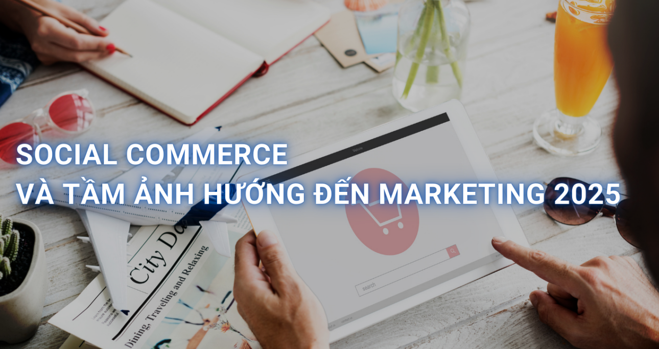 Social Commerce 2025: Bán hàng trên mạng xã hội sẽ thay đổi toàn bộ cuộc chơi marketing như thế nào?